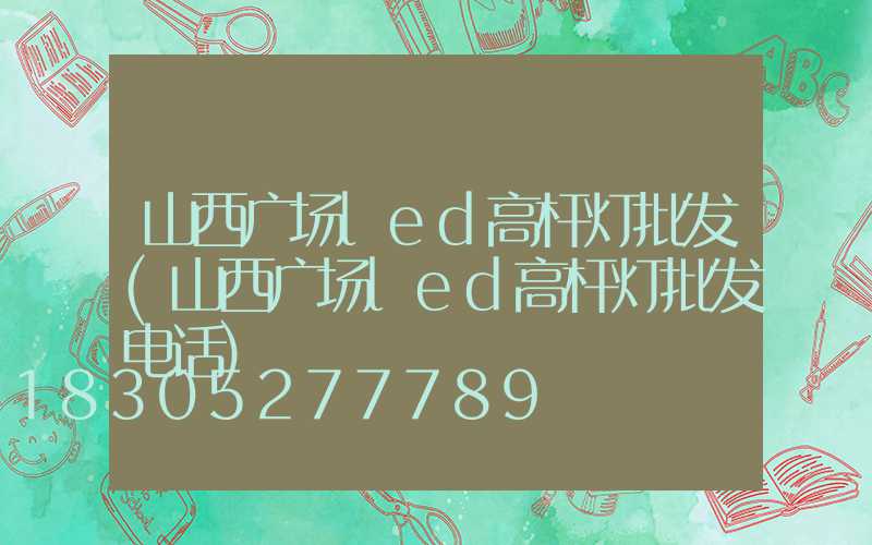 山西广场led高杆灯批发(山西广场led高杆灯批发电话)