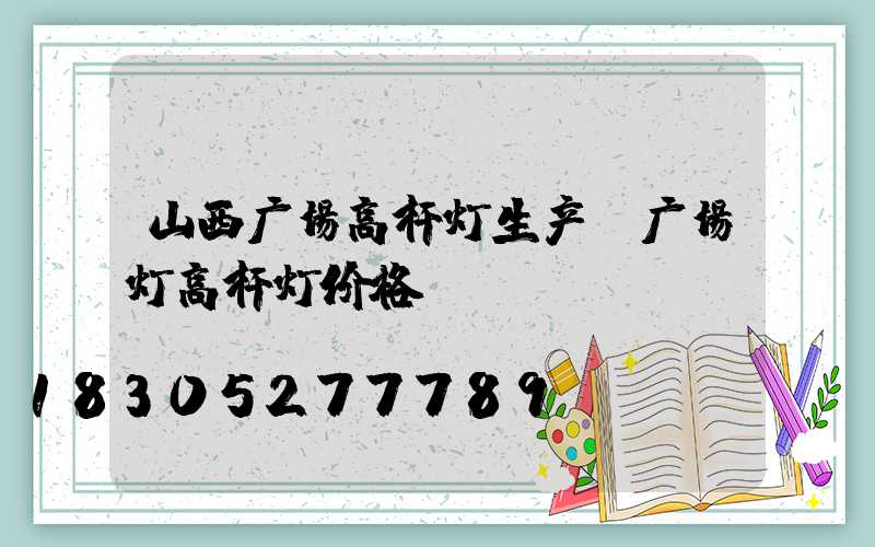 山西广场高杆灯生产(广场灯高杆灯价格)