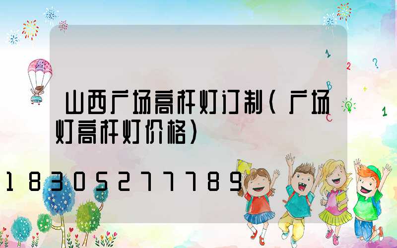 山西广场高杆灯订制(广场灯高杆灯价格)