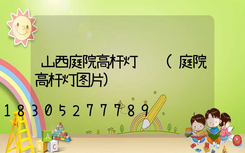 山西庭院高杆灯设计(庭院高杆灯图片)