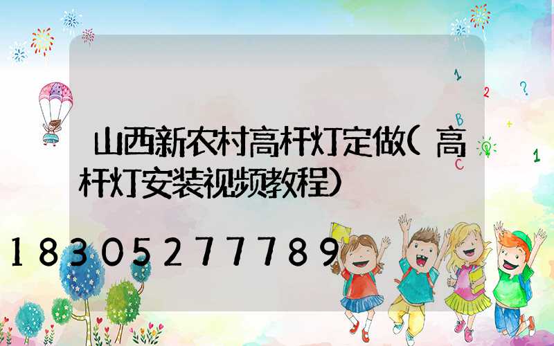 山西新农村高杆灯定做(高杆灯安装视频教程)