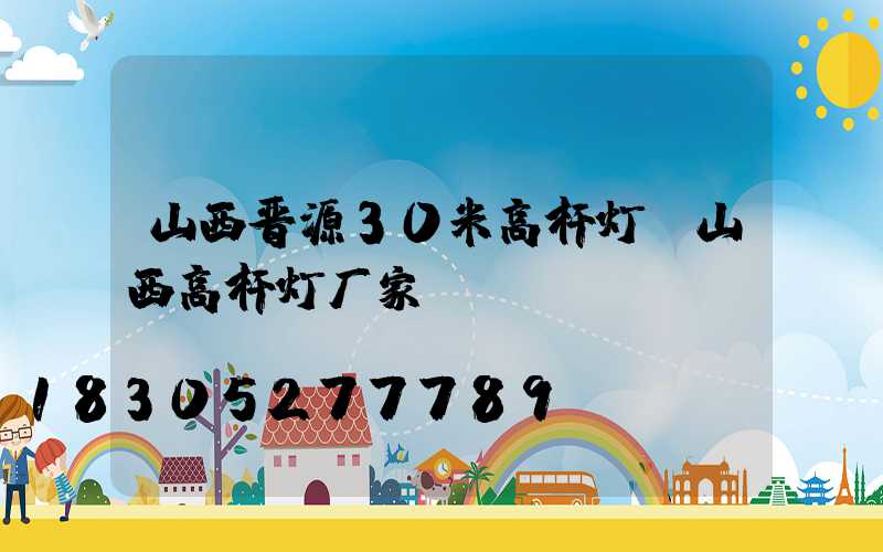 山西晋源30米高杆灯(山西高杆灯厂家)