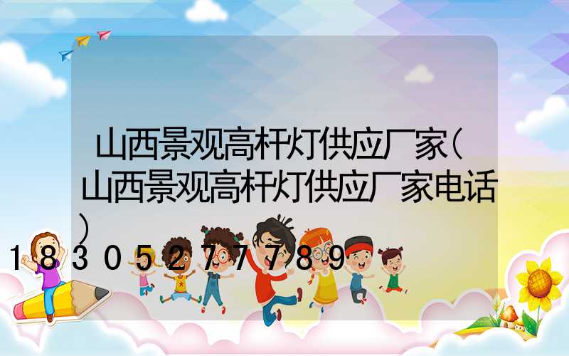 山西景观高杆灯供应厂家(山西景观高杆灯供应厂家电话)