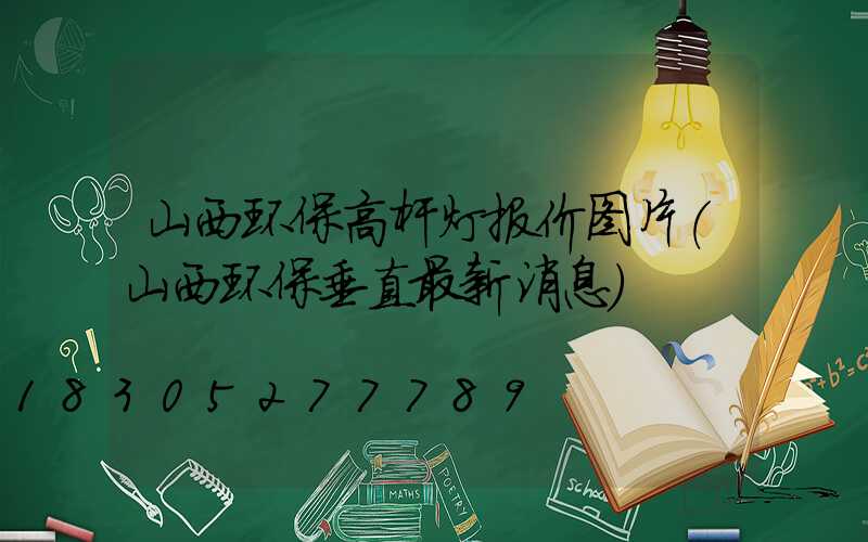 山西环保高杆灯报价图片(山西环保垂直最新消息)