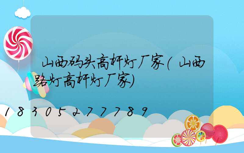 山西码头高杆灯厂家(山西路灯高杆灯厂家)