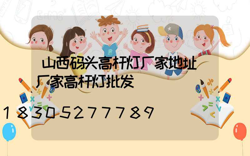 山西码头高杆灯厂家地址(厂家高杆灯批发)