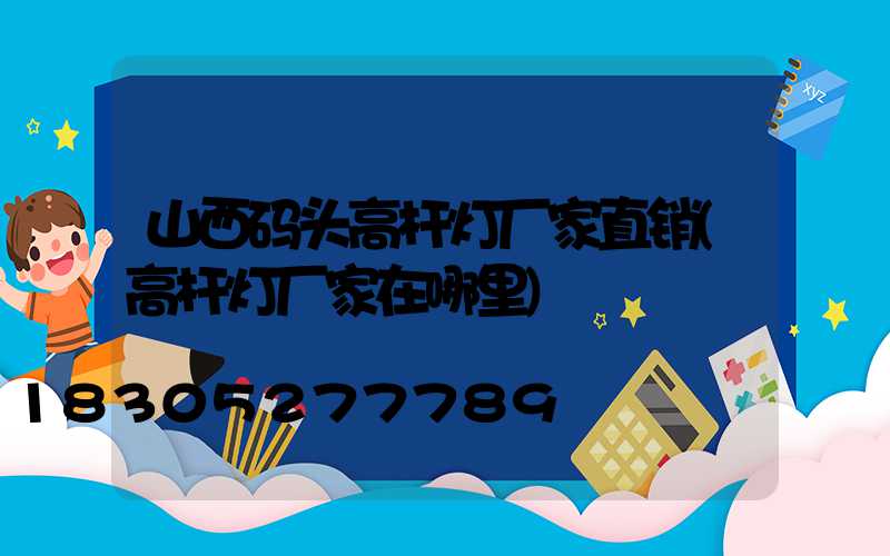 山西码头高杆灯厂家直销(高杆灯厂家在哪里)
