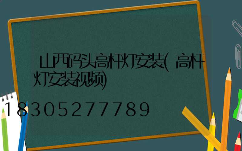 山西码头高杆灯安装(高杆灯安装视频)