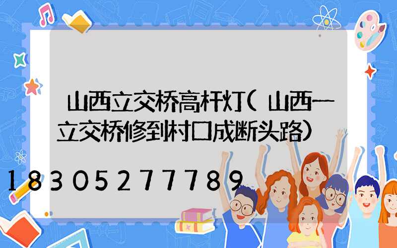 山西立交桥高杆灯(山西一立交桥修到村口成断头路)
