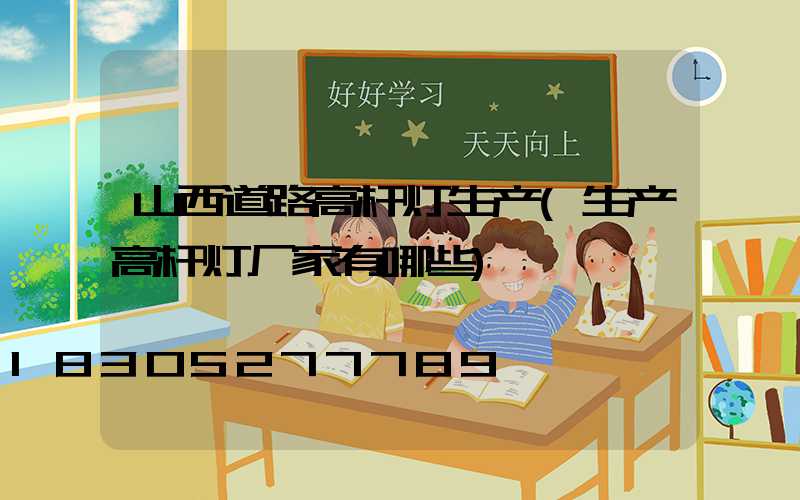 山西道路高杆灯生产(生产高杆灯厂家有哪些)