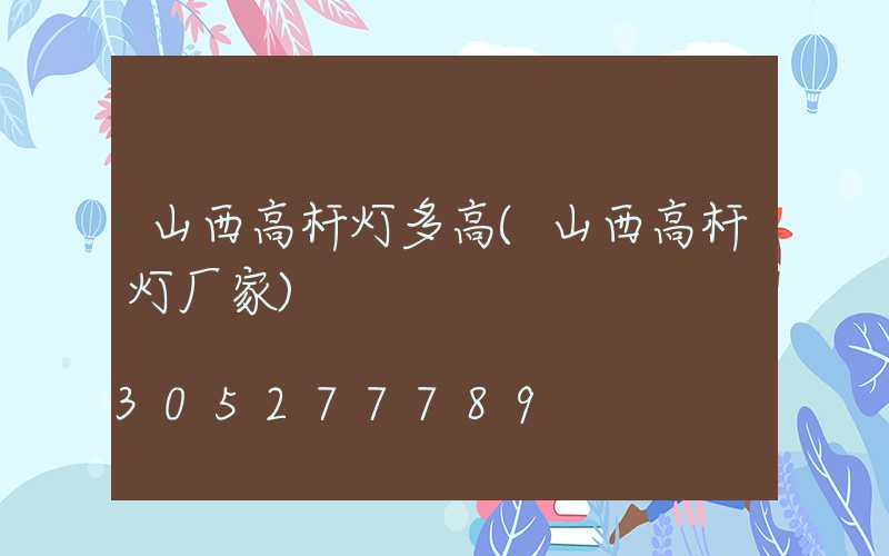 山西高杆灯多高(山西高杆灯厂家)