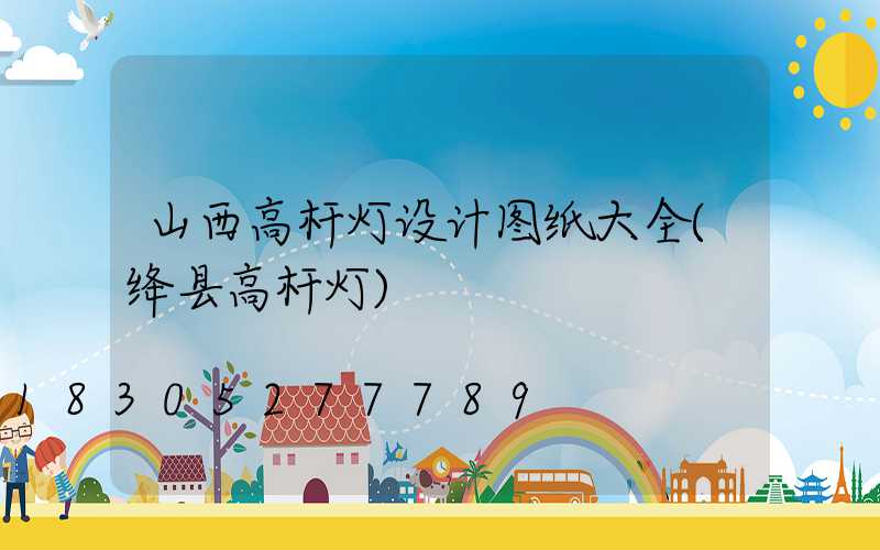 山西高杆灯设计图纸大全(绛县高杆灯)
