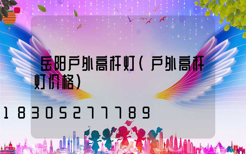 岳阳户外高杆灯(户外高杆灯价格)