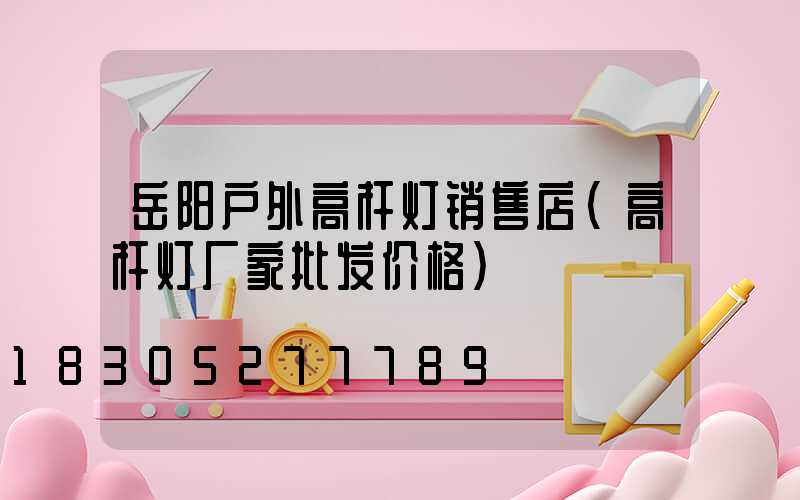 岳阳户外高杆灯销售店(高杆灯厂家批发价格)