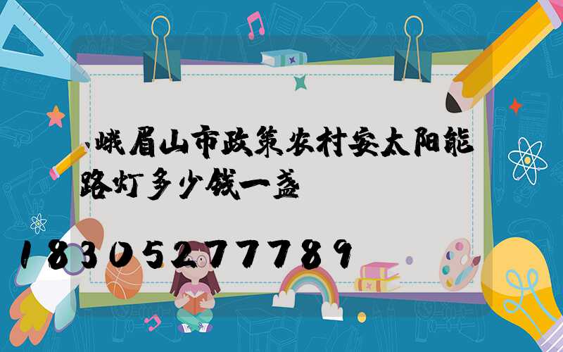 峨眉山市政策农村安太阳能路灯多少钱一盏