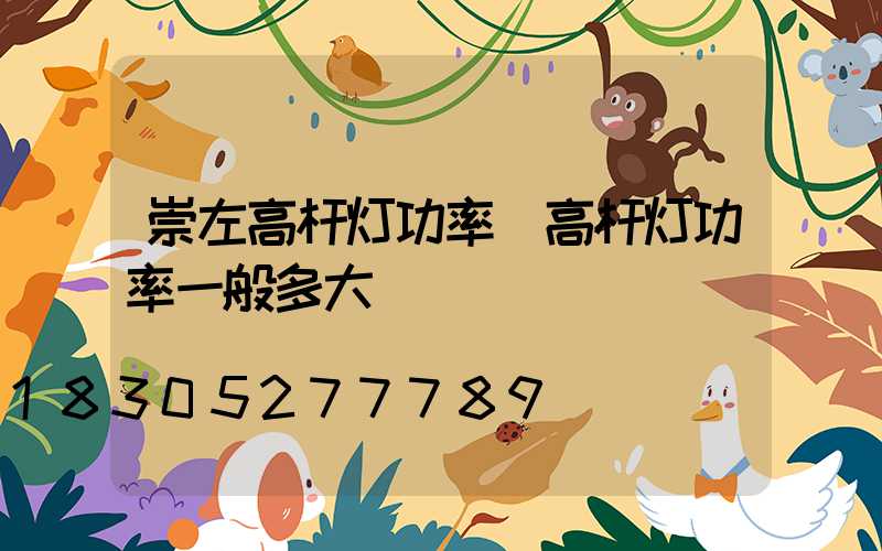 崇左高杆灯功率(高杆灯功率一般多大)