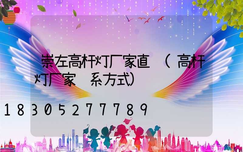 崇左高杆灯厂家直销(高杆灯厂家联系方式)