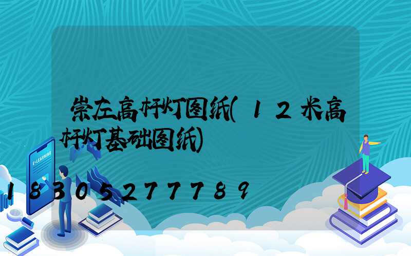 崇左高杆灯图纸(12米高杆灯基础图纸)
