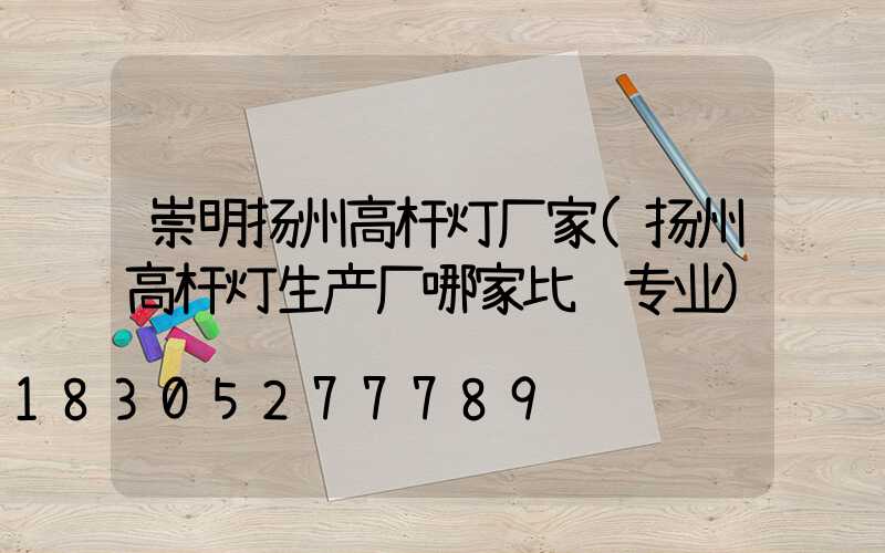 崇明扬州高杆灯厂家(扬州高杆灯生产厂哪家比较专业)