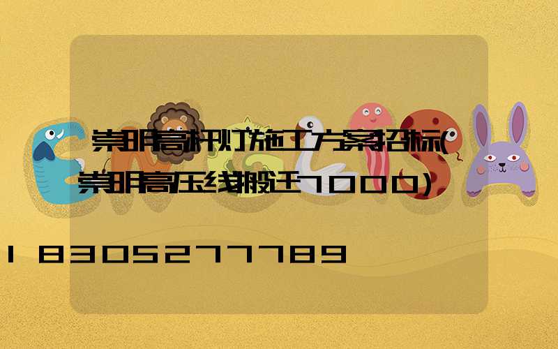 崇明高杆灯施工方案招标(崇明高压线搬迁7000)