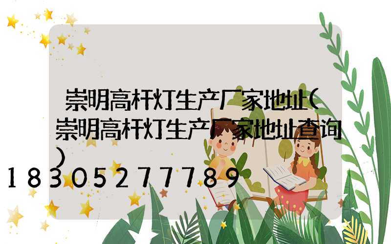崇明高杆灯生产厂家地址(崇明高杆灯生产厂家地址查询)