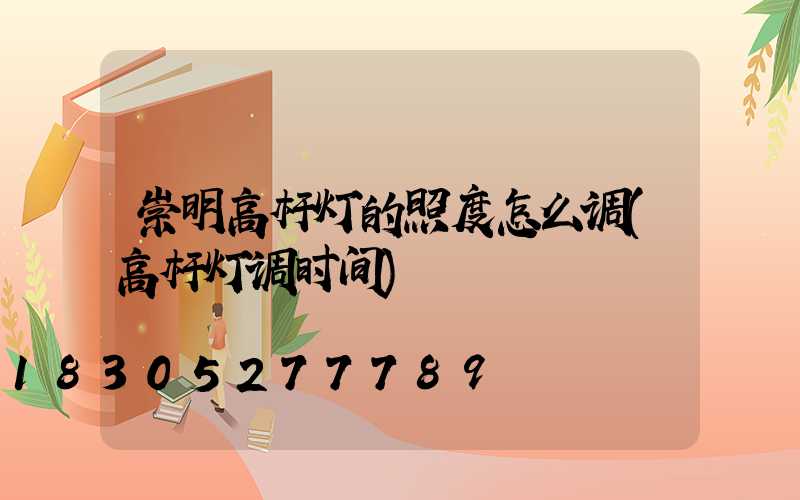 崇明高杆灯的照度怎么调(高杆灯调时间)