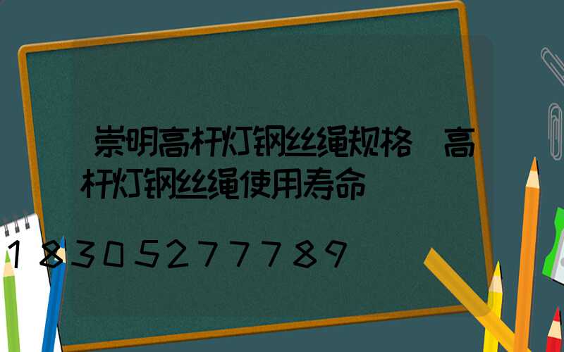 崇明高杆灯钢丝绳规格(高杆灯钢丝绳使用寿命)