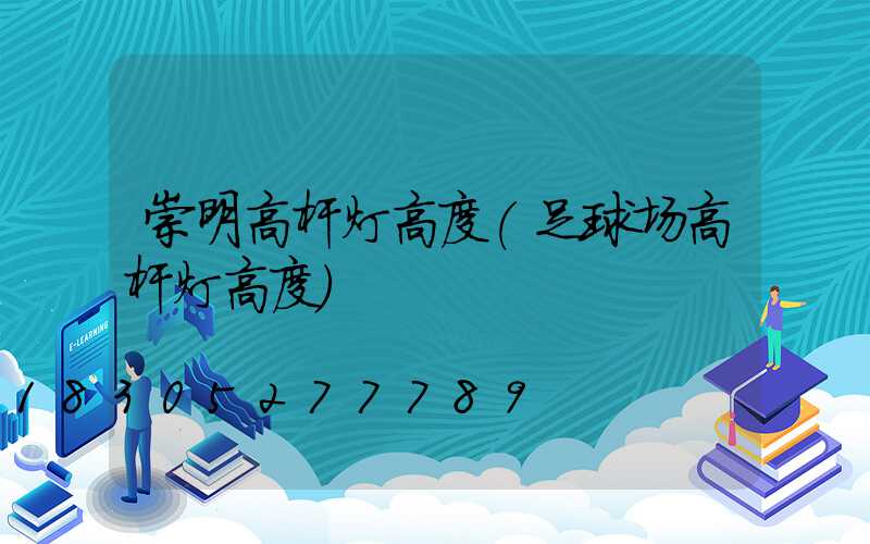 崇明高杆灯高度(足球场高杆灯高度)