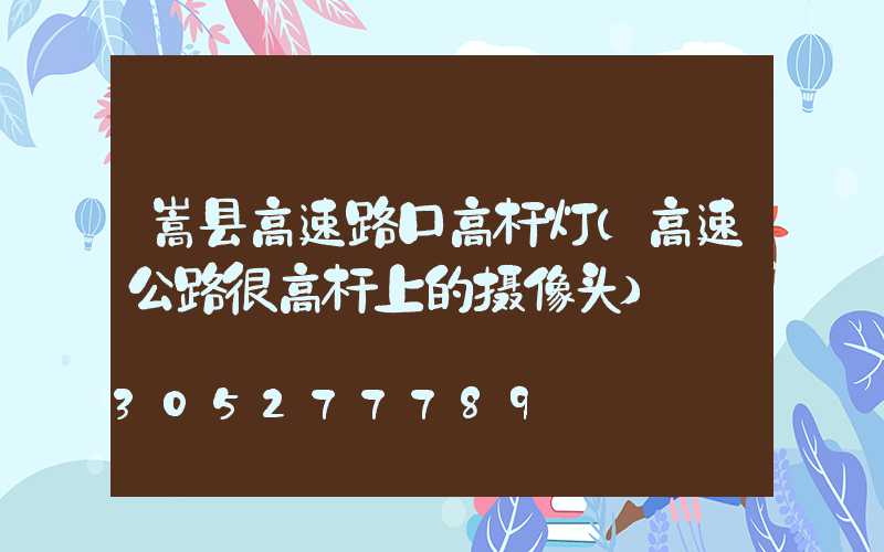 嵩县高速路口高杆灯(高速公路很高杆上的摄像头)