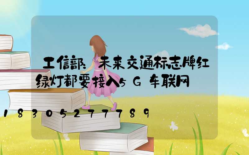 工信部：未来交通标志牌红绿灯都要接入5G车联网