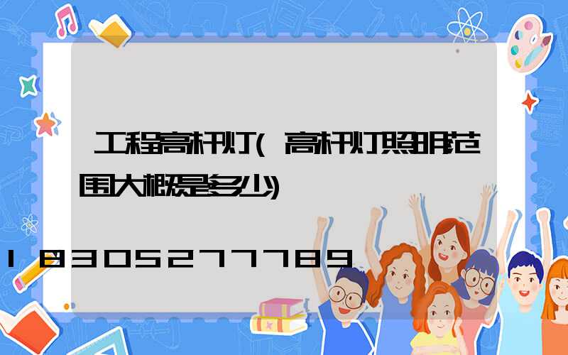 工程高杆灯(高杆灯照明范围大概是多少)