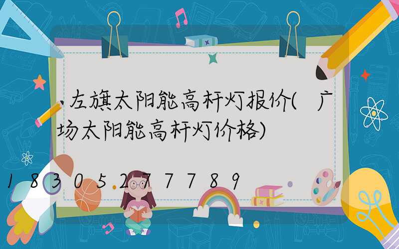 左旗太阳能高杆灯报价(广场太阳能高杆灯价格)