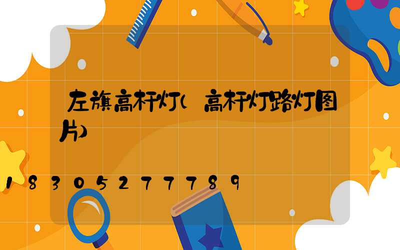 左旗高杆灯(高杆灯路灯图片)