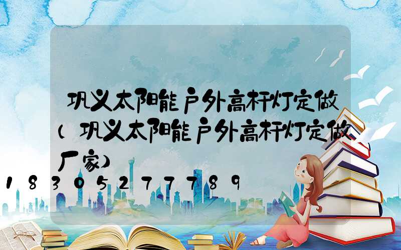 巩义太阳能户外高杆灯定做(巩义太阳能户外高杆灯定做厂家)