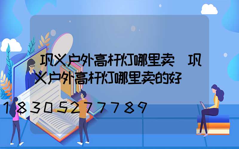 巩义户外高杆灯哪里卖(巩义户外高杆灯哪里卖的好)