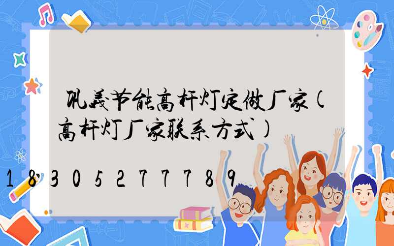 巩义节能高杆灯定做厂家(高杆灯厂家联系方式)