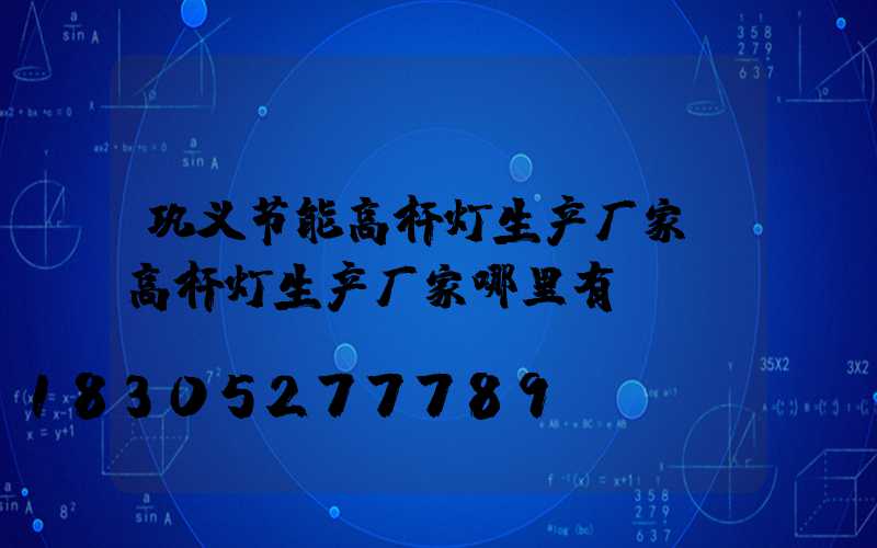 巩义节能高杆灯生产厂家(高杆灯生产厂家哪里有)