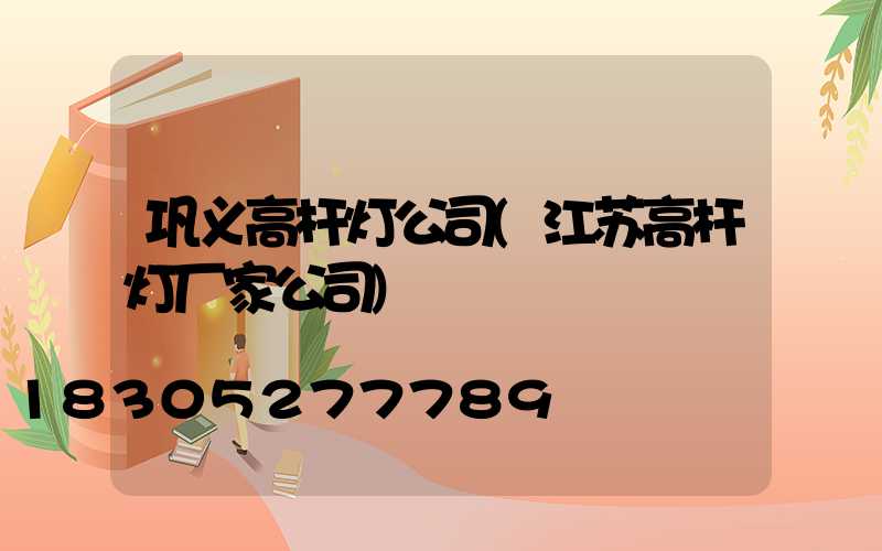 巩义高杆灯公司(江苏高杆灯厂家公司)