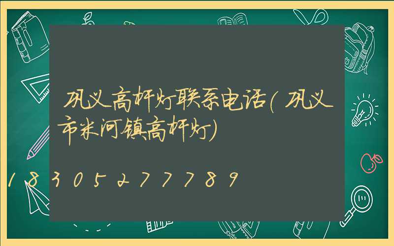 巩义高杆灯联系电话(巩义市米河镇高杆灯)