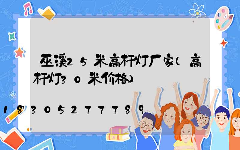 巫溪25米高杆灯厂家(高杆灯30米价格)
