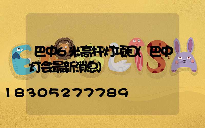 巴中6米高杆灯项目(巴中灯会最新消息)