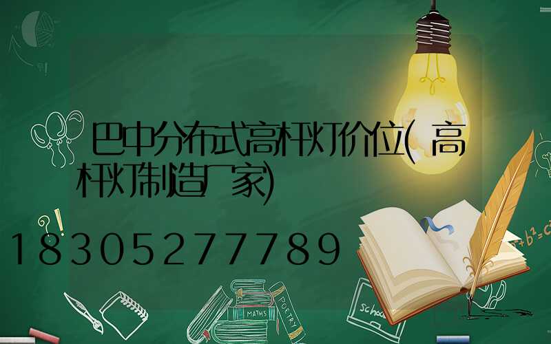 巴中分布式高杆灯价位(高杆灯制造厂家)