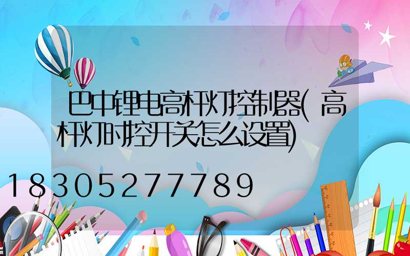巴中锂电高杆灯控制器(高杆灯时控开关怎么设置)