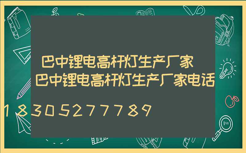 巴中锂电高杆灯生产厂家(巴中锂电高杆灯生产厂家电话)