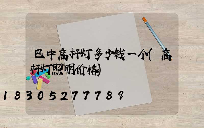巴中高杆灯多少钱一个(高杆灯照明价格)