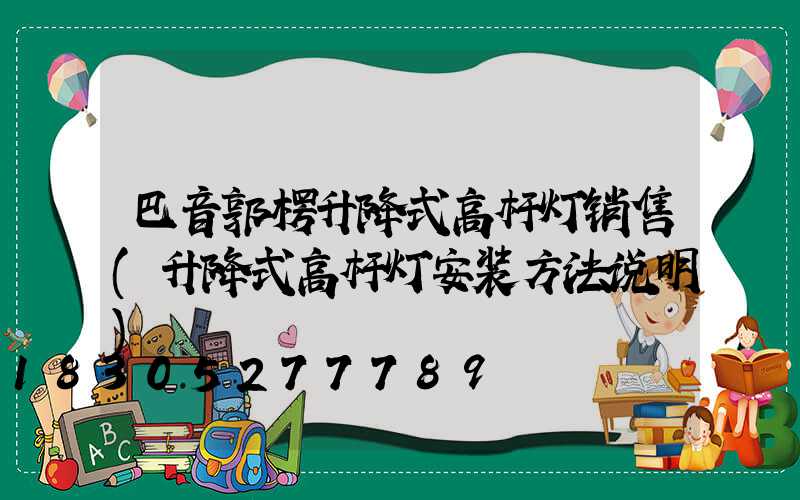 巴音郭楞升降式高杆灯销售(升降式高杆灯安装方法说明)