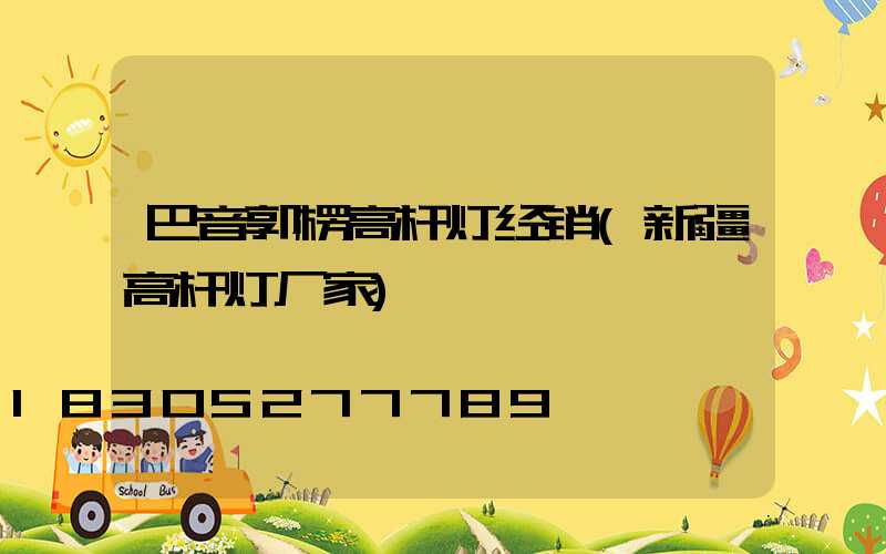 巴音郭楞高杆灯经销(新疆高杆灯厂家)