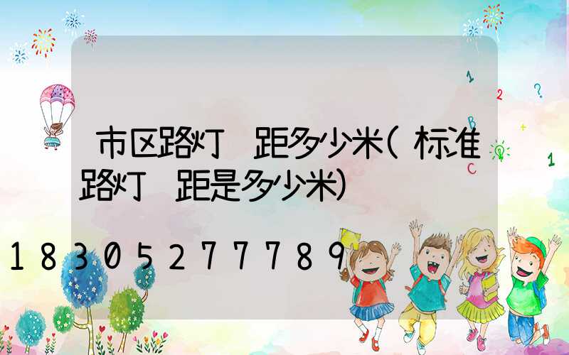 市区路灯间距多少米(标准路灯间距是多少米)