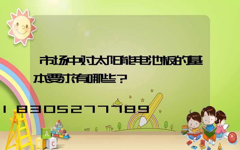市场中对太阳能电池板的基本要求有哪些？