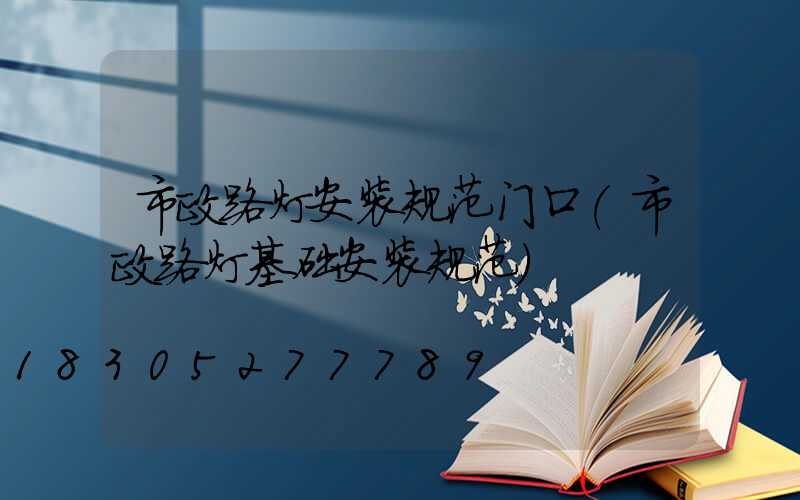 市政路灯安装规范门口(市政路灯基础安装规范)